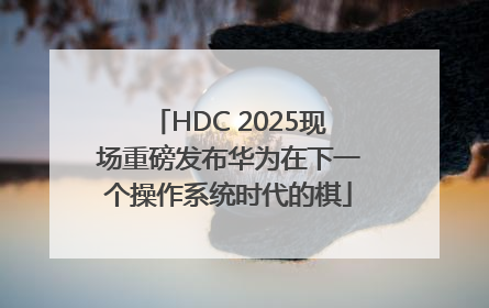 HDC 2025现场重磅发布华为在下一个操作系统时代的棋