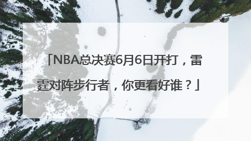 NBA总决赛6月6日开打，雷霆对阵步行者，你更看好谁？
