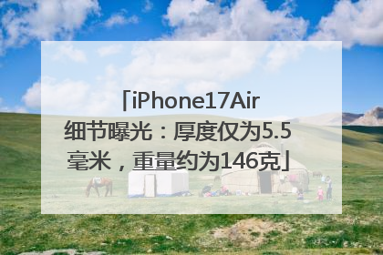iPhone17Air细节曝光：厚度仅为5.5毫米，重量约为146克